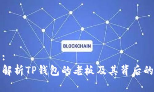 文章:  
深度解析TP钱包的老板及其背后的故事