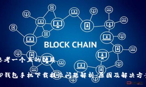 思考一个且的优质

TP钱包手机下载提示问题解析：原因及解决方案