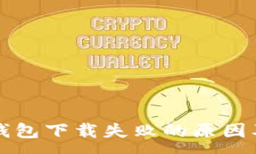 :
华为应用钱包下载失败的原因及解决方案