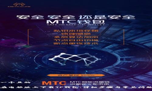 思考一个且的

如何在电脑版上下载TP钱包：详细步骤与常见问题解答