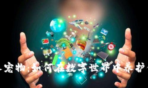 最新区块链养宠物：如何在数字世界中养护你的虚拟伙伴