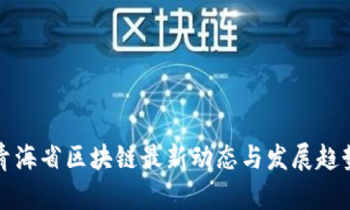 青海省区块链最新动态与发展趋势