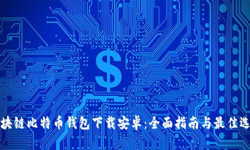 区块链比特币钱包下载安卓：全面指南与最佳选择