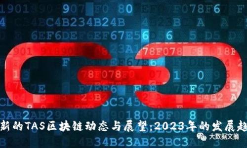 最新的TAS区块链动态与展望：2023年的发展趋势