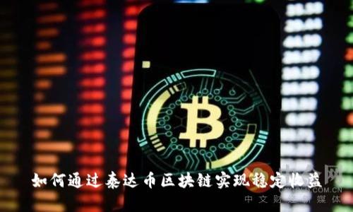 如何通过泰达币区块链实现稳定收益