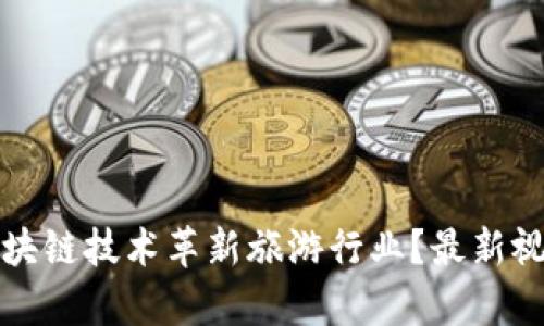 如何利用区块链技术革新旅游行业？最新视频更新解析