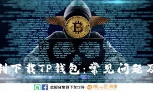 : 如何顺利下载TP钱包：常见问题及解决方案