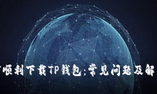 : 如何顺利下载TP钱包：常见问题及解决方案