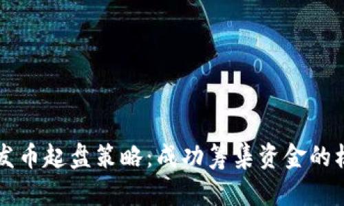 区块链发币起盘策略：成功筹集资金的核心要素