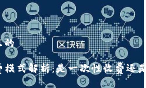 思考一个且的

TP钱包收费模式解析：是一次性收费还是按次计费？