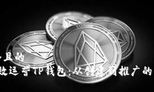 思考一个且的  
 如何高效运营TP钱包：从创建到推广的全面指南