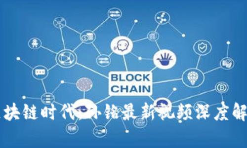 区块链时代：孙铭最新视频深度解析